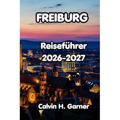 Calvin Freiburg Reiseführer 2026-2027: Ihr Reiseführer für Freiburger Schwarzwaldwanderungen, die mittelalterliche Altstadt, den badischen Wein, lokale ... für unabhängige Besucher Südwestdeutschlands Calvin Freiburg Reiseführer 2026-2027: Ihr Reiseführer für Freiburger Schwarzwaldwanderungen, die mittelalterliche Altstadt, den badischen Wein, lokale ... für unabhängige Besucher Südwestdeutschlands