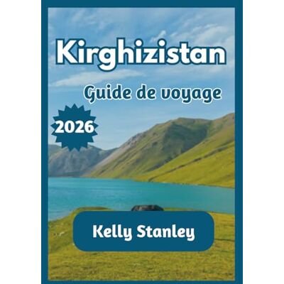 Stanley Kirghizistan Guide de voyage 2026: Guide complet du Kirghizistan pour les voyageurs novices et les voyageurs de retour : nature, culture et itinéraires de voyage Stanley Kirghizistan Guide de voyage 2026: Guide complet du Kirghizistan pour les voyageurs novices et les voyageurs de retour : nature, culture et itinéraires de voyage