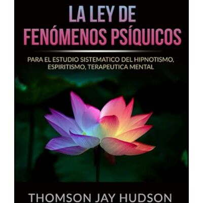 Thomson La Ley de Fenómenos Psíquicos: Para el Estudio sistematico del Hipnotismo, Espiritismo, Terapeutica mental Thomson La Ley de Fenómenos Psíquicos: Para el Estudio sistematico del Hipnotismo, Espiritismo, Terapeutica mental