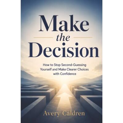 Avery Make the Decision: How to Stop Second-Guessing Yourself and Choose with Confidence (Life Skills That Stick) Avery Make the Decision: How to Stop Second-Guessing Yourself and Choose with Confidence (Life Skills That Stick)