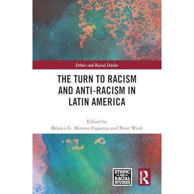 Routledge The Turn to Racism and Anti-racism in Latin America Routledge The Turn to Racism and Anti-racism in Latin America