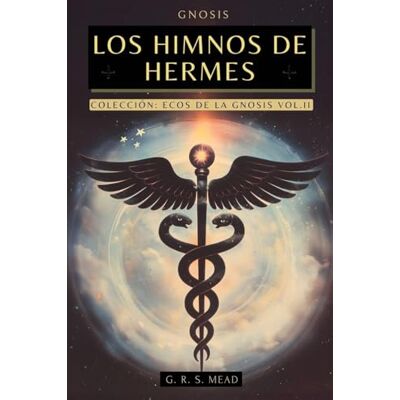 Mead Los Himnos de Hermes: Cantos del Alma. Las enseñanzas secretas de Hermes Trismegisto Colección Ecos de la Gnosis Vol. II Libros Gnósticos: 2 Mead Los Himnos de Hermes: Cantos del Alma. Las enseñanzas secretas de Hermes Trismegisto Colección Ecos de la Gnosis Vol. II Libros Gnósticos: 2