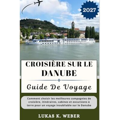 CROISIÈRE SUR LE DANUBE GUIDE DE VOYAGE: Comment choisir les meilleures compagnies de croisière, itinéraires, cabines et excursions à terre pour un ... (Collections de livres de voyage Weber (FR)) CROISIÈRE SUR LE DANUBE GUIDE DE VOYAGE: Comment choisir les meilleures compagnies de croisière, itinéraires, cabines et excursions à terre pour un ... (Collections de livres de voyage Weber (FR))