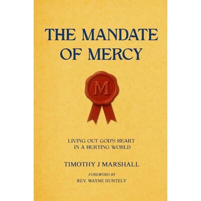 Marshall The Mandate of Mercy: Living Out God’s Heart in a Hurting World Marshall The Mandate of Mercy: Living Out God’s Heart in a Hurting World