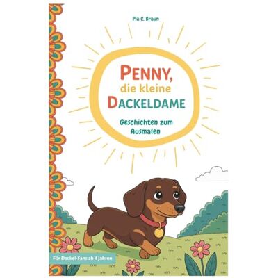 Braun Penny, die kleine Dackeldame Geschichten zum Ausmalen: Geschichten zum Ausmalen Braun Penny, die kleine Dackeldame Geschichten zum Ausmalen: Geschichten zum Ausmalen