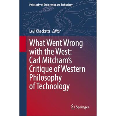 Springer What Went Wrong with the West: Carl Mitcham's Critique of Western Philosophy of Technology: 52 (Philosophy of Engineering and Technology, 52) Springer What Went Wrong with the West: Carl Mitcham's Critique of Western Philosophy of Technology: 52 (Philosophy of Engineering and Technology, 52)