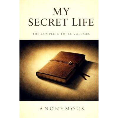 ANONYMOUS MY SECRET LIFE: The Complete Three Volumes ANONYMOUS MY SECRET LIFE: The Complete Three Volumes