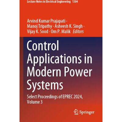 Springer Control Applications in Modern Power Systems: Select Proceedings of EPREC 2024, Volume 3: 1304 (Lecture Notes in Electrical Engineering) Springer Control Applications in Modern Power Systems: Select Proceedings of EPREC 2024, Volume 3: 1304 (Lecture Notes in Electrical Engineering)