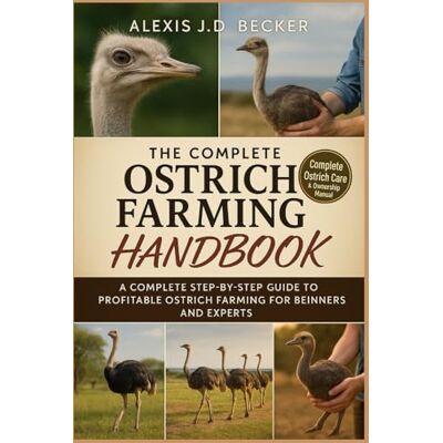 Becker THE COMPLETE OSTRICH FARMING HANDBOOK: A Complete Step-by-Step Guide to Profitable Ostrich Farming for Beginners and Experts Becker THE COMPLETE OSTRICH FARMING HANDBOOK: A Complete Step-by-Step Guide to Profitable Ostrich Farming for Beginners and Experts