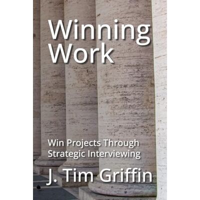 Griffin Winning Work: Win Projects Through Strategic Interviewing Griffin Winning Work: Win Projects Through Strategic Interviewing