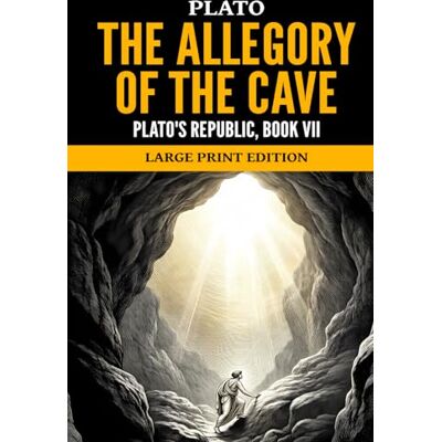 Plato The Allegory of the Cave: 's Republic, Book VII, Large Print Edition Plato The Allegory of the Cave: 's Republic, Book VII, Large Print Edition