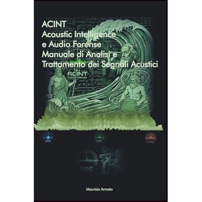 Armato, Maurizio ACINT: Acoustic Intelligence e Audio Forense: Manuale di Analisi e Trattamento dei Segnali Acustici Armato, Maurizio ACINT: Acoustic Intelligence e Audio Forense: Manuale di Analisi e Trattamento dei Segnali Acustici