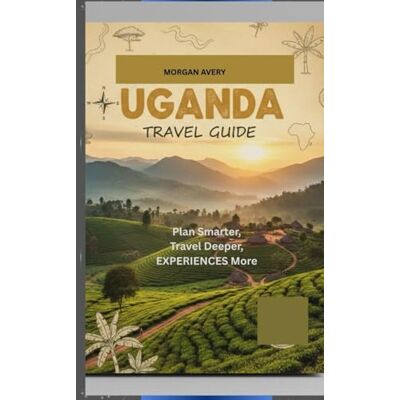Avery UGANDA TRAVEL GUIDE: Plan Smarter, Travel Deeper. Experience More. Avery UGANDA TRAVEL GUIDE: Plan Smarter, Travel Deeper. Experience More.
