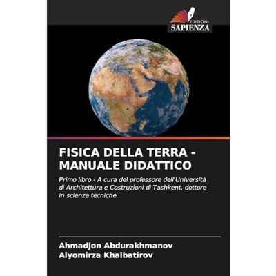 Abdurakhmanov, Ahmadjon Fisica Della Terra Manuale Didattico: Primo libro A cura del professore dell'Università di Architettura e Costruzioni di Tashkent, dottore in scienze tecniche Abdurakhmanov, Ahmadjon Fisica Della Terra Manuale Didattico: Primo libro A cura del professore dell'Università di Architettura e Costruzioni di Tashkent, dottore in scienze tecniche