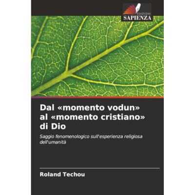 Roland Dal «momento vodun» al «momento cristiano» di Dio: Saggio fenomenologico sull'esperienza religiosa dell'umanità Roland Dal «momento vodun» al «momento cristiano» di Dio: Saggio fenomenologico sull'esperienza religiosa dell'umanità
