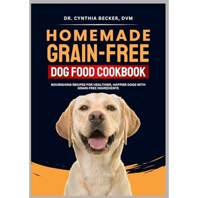 Becker Homemade Grain-Free Dog Food Cookbook: Nourishing Recipes for Healthier, Happier Dogs with Grain Free Ingredients Becker Homemade Grain-Free Dog Food Cookbook: Nourishing Recipes for Healthier, Happier Dogs with Grain Free Ingredients