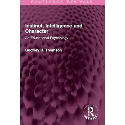 Thomson Instinct, Intelligence and Character: An Educational Psychology ( Revivals) Thomson Instinct, Intelligence and Character: An Educational Psychology ( Revivals)