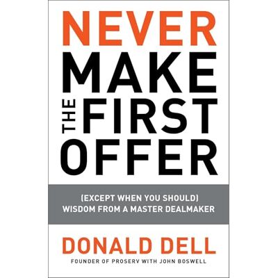 Dell Never Make the First Offer: (Except When You Should) Wisdom from a Master Dealmaker Dell Never Make the First Offer: (Except When You Should) Wisdom from a Master Dealmaker