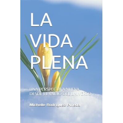 Rodriguez LA VIDA PLENA: UNA PERSPECTIVA NUEVA DESDE EL VACÍO DEL UNIVERSO Rodriguez LA VIDA PLENA: UNA PERSPECTIVA NUEVA DESDE EL VACÍO DEL UNIVERSO