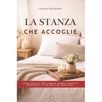 La stanza che accoglie: Guida pratica per creare camere curate e memorabili in un bed and breakfast (I Quaderni dell'Ospitalità) La stanza che accoglie: Guida pratica per creare camere curate e memorabili in un bed and breakfast (I Quaderni dell'Ospitalità)
