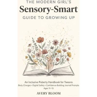 Avery The Modern Girl's Sensory-Smart Guide to Growing Up: An Inclusive Puberty Handbook for Tweens: Body Changes, Digital Safety, and Confidence-Building Journal Prompts for Ages 11-15 Avery The Modern Girl's Sensory-Smart Guide to Growing Up: An Inclusive Puberty Handbook for Tweens: Body Changes, Digital Safety, and Confidence-Building Journal Prompts for Ages 11-15