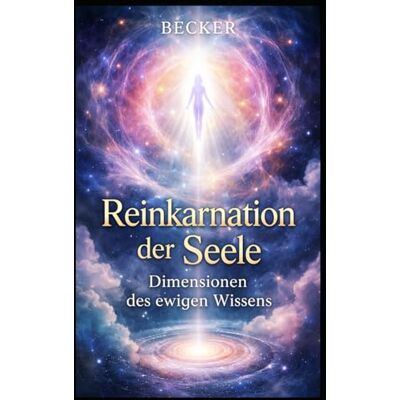 Becker Reinkarnation der Seele I Dimensionen des ewigen Wissens: Erinnerungen an vergangene Leben Becker Reinkarnation der Seele I Dimensionen des ewigen Wissens: Erinnerungen an vergangene Leben