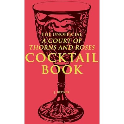 Becker The Unofficial A Court of Thorns and Roses Cocktail Book: Mixology Inspired By A Court of Thorns and Roses Becker The Unofficial A Court of Thorns and Roses Cocktail Book: Mixology Inspired By A Court of Thorns and Roses
