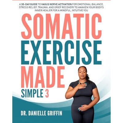 Griffin Somatic Exercise Made Simple: A 30-Day Guide to Vagus Nerve Activation for Emotional Balance, Stress Relief, Trauma, and Grief Recovery to Awaken Your Body's Inner Healer for a Mindful, Intuitive You Griffin Somatic Exercise Made Simple: A 30-Day Guide to Vagus Nerve Activation for Emotional Balance, Stress Relief, Trauma, and Grief Recovery to Awaken Your Body's Inner Healer for a Mindful, Intuitive You