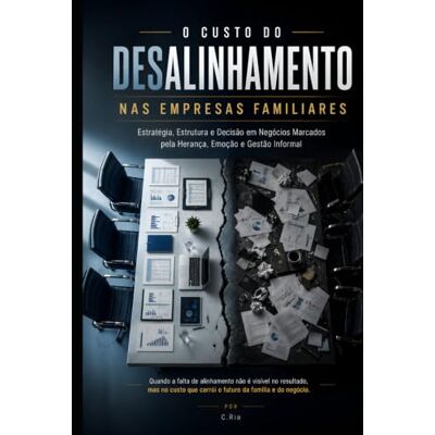 Rio O Custo do Desalinhamento nas Empresas Familiares: Estratégia, Estrutura e Decisão em Negócios Marcados pela Herança, Emoção e Gestão Informal Rio O Custo do Desalinhamento nas Empresas Familiares: Estratégia, Estrutura e Decisão em Negócios Marcados pela Herança, Emoção e Gestão Informal