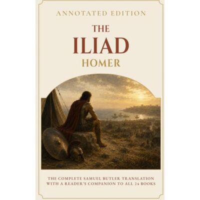 Homer The Iliad (Annotated): The Complete Prose Translation with a Reader’s Companion to All 24 Books Homer The Iliad (Annotated): The Complete Prose Translation with a Reader’s Companion to All 24 Books