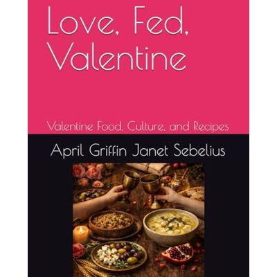 Love, Fed, Valentine: Valentine Food, Culture, and Recipes (Cookbooks by Janet Sebelius and April Griffin) Love, Fed, Valentine: Valentine Food, Culture, and Recipes (Cookbooks by Janet Sebelius and April Griffin)
