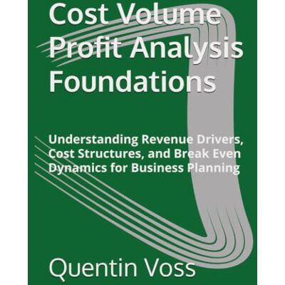 Voss Cost Volume Profit Analysis Foundations: Understanding Revenue Drivers, Cost Structures, and Break Even Dynamics for Business Planning Voss Cost Volume Profit Analysis Foundations: Understanding Revenue Drivers, Cost Structures, and Break Even Dynamics for Business Planning
