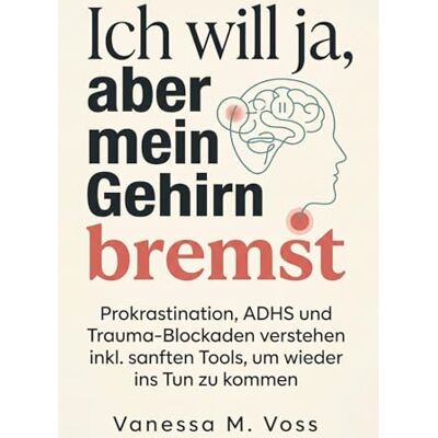 Voss Ich will ja, aber mein Gehirn bremst: Prokrastination, ADHS und Trauma-Blockaden verstehen inkl. sanften Tools, um wieder ins Tun zu kommen Voss Ich will ja, aber mein Gehirn bremst: Prokrastination, ADHS und Trauma-Blockaden verstehen inkl. sanften Tools, um wieder ins Tun zu kommen