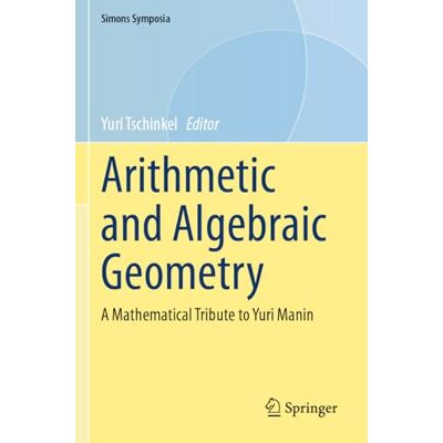 Springer Arithmetic and Algebraic Geometry: A Mathematical Tribute to Yuri Manin (Simons Symposia) Springer Arithmetic and Algebraic Geometry: A Mathematical Tribute to Yuri Manin (Simons Symposia)