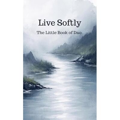 Roland Live Softly The Little Book of Dao Roland Live Softly The Little Book of Dao