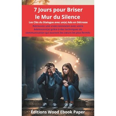 Éditions Wood Ebook Paper 7 Jours pour Briser le Mur du Silence: Les Clés du Dialogue avec un(e) Ado en Détresse Éditions Wood Ebook Paper 7 Jours pour Briser le Mur du Silence: Les Clés du Dialogue avec un(e) Ado en Détresse