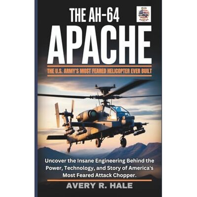 Avery The AH-64 Apache : The U.S. Army's Most Feared Helicopter Ever Built: Uncover the Insane Engineering Behind the Power, Technology, and Story of ... of the World’s Legendary Aircraft.) Avery The AH-64 Apache : The U.S. Army's Most Feared Helicopter Ever Built: Uncover the Insane Engineering Behind the Power, Technology, and Story of ... of the World’s Legendary Aircraft.)