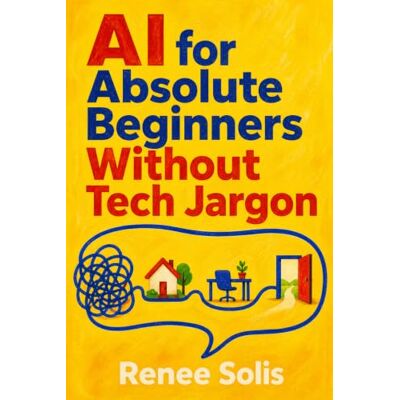 Solis AI for Absolute Beginners Without Tech Jargon: A Plain-English Guide to Using ChatGPT and Other AI Tools at Work, at Home, and in Your Next Career Move Solis AI for Absolute Beginners Without Tech Jargon: A Plain-English Guide to Using ChatGPT and Other AI Tools at Work, at Home, and in Your Next Career Move