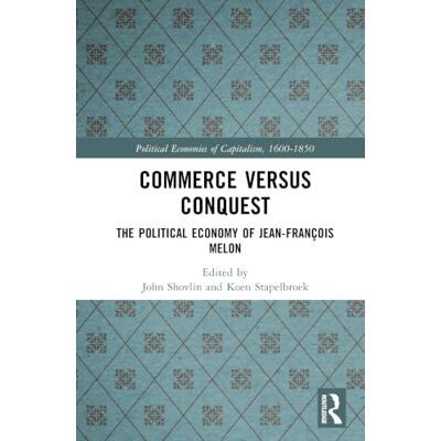 Routledge Commerce versus Conquest: The Political Economy of Jean-François Melon (Political Economies of Capitalism, 1600-1850) Routledge Commerce versus Conquest: The Political Economy of Jean-François Melon (Political Economies of Capitalism, 1600-1850)
