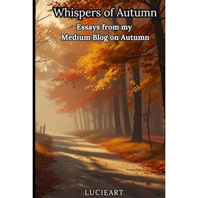 ART Whispers of Autumn: Essays from My Medium Blog on Autumn (Medium Moments: Essays on Life, Love and Inspiration) ART Whispers of Autumn: Essays from My Medium Blog on Autumn (Medium Moments: Essays on Life, Love and Inspiration)