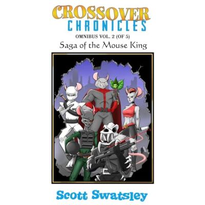 Scott Crossover Chronicles Omnibus Vol. 2: Saga of the Mouse King Scott Crossover Chronicles Omnibus Vol. 2: Saga of the Mouse King