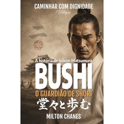 Milton Bushi. O guardião de Shuri: A história de Sōkon Matsumura (Caminhar com dignidade – Trilogia) Milton Bushi. O guardião de Shuri: A história de Sōkon Matsumura (Caminhar com dignidade – Trilogia)