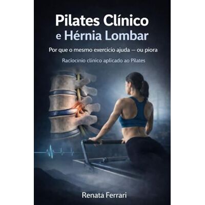 Acer PILATES CLÍNICO E HÉRNIA LOMBAR — Por que o mesmo exercício ajuda ou piora: Raciocínio clínico, decisão e responsabilidade na condução do movimento Acer PILATES CLÍNICO E HÉRNIA LOMBAR — Por que o mesmo exercício ajuda ou piora: Raciocínio clínico, decisão e responsabilidade na condução do movimento
