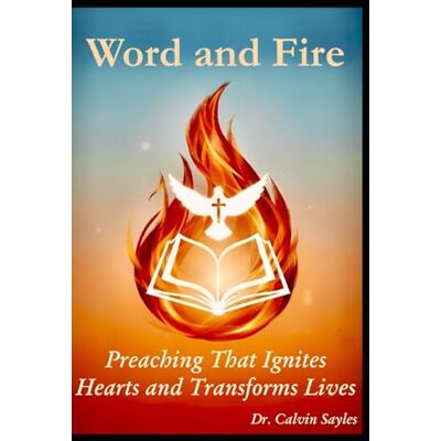 Calvin Word and Fire: Preaching that Ignites Hearts and Transforms Lives Calvin Word and Fire: Preaching that Ignites Hearts and Transforms Lives