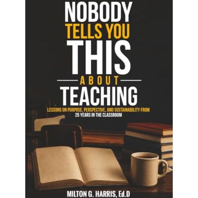Milton Nobody Tells You This About Teaching: Lessons on Purpose, Perspective, and Sustainability from 25 Years in the Classroom Milton Nobody Tells You This About Teaching: Lessons on Purpose, Perspective, and Sustainability from 25 Years in the Classroom
