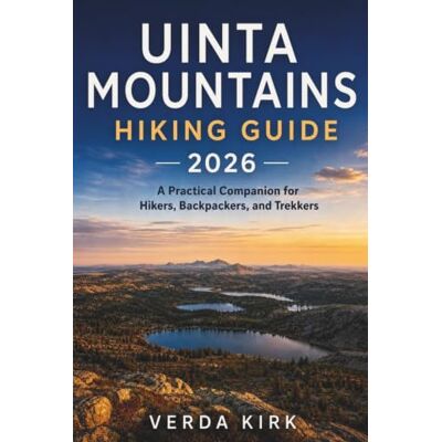 Kirk UINTA MOUNTAINS HIKING GUIDE 2026: A Practical Companion for Hikers, Backpackers, and Trekkers Kirk UINTA MOUNTAINS HIKING GUIDE 2026: A Practical Companion for Hikers, Backpackers, and Trekkers