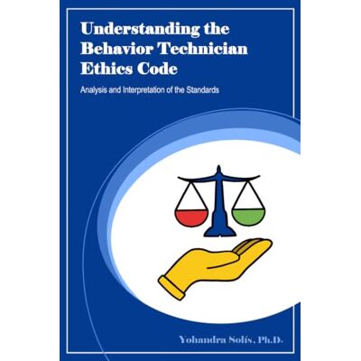 Solis Understanding the Behavior Technician Ethics Code: Analysis and Interpretation of the Standards Solis Understanding the Behavior Technician Ethics Code: Analysis and Interpretation of the Standards