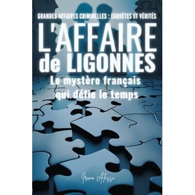 Alessi L'AFFAIRE DE LIGONNÈS Le mystère français qui défie le temps: GRANDES AFFAIRES CRIMINELLES ENQUÊTES ET VÉRITÉS Alessi L'AFFAIRE DE LIGONNÈS Le mystère français qui défie le temps: GRANDES AFFAIRES CRIMINELLES ENQUÊTES ET VÉRITÉS