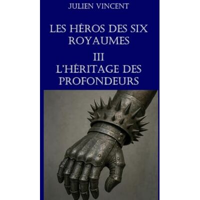 Vincent Les héros des six royaumes TOME 3 : L’héritage des profondeurs Vincent Les héros des six royaumes TOME 3 : L’héritage des profondeurs