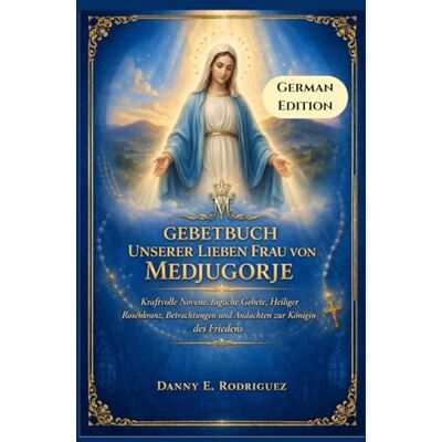 Rodriguez GEBETBUCH UNSERER LIEBEN FRAU VON MEDJUGORJE: Kraftvolle Novene, tägliche Gebete, Heiliger Rosenkranz, Betrachtungen und Andachten zur Königin des Friedens Rodriguez GEBETBUCH UNSERER LIEBEN FRAU VON MEDJUGORJE: Kraftvolle Novene, tägliche Gebete, Heiliger Rosenkranz, Betrachtungen und Andachten zur Königin des Friedens